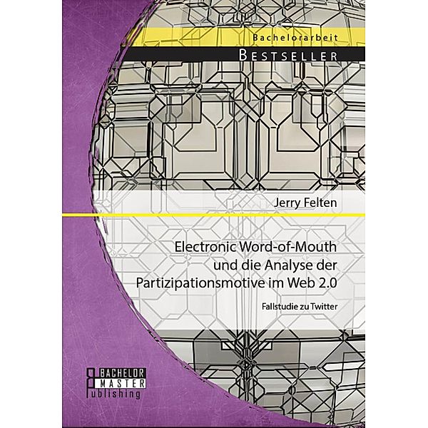 Electronic Word-of-Mouth und die Analyse der Partizipationsmotive im Web 2.0: Fallstudie zu Twitter, Jerry Felten