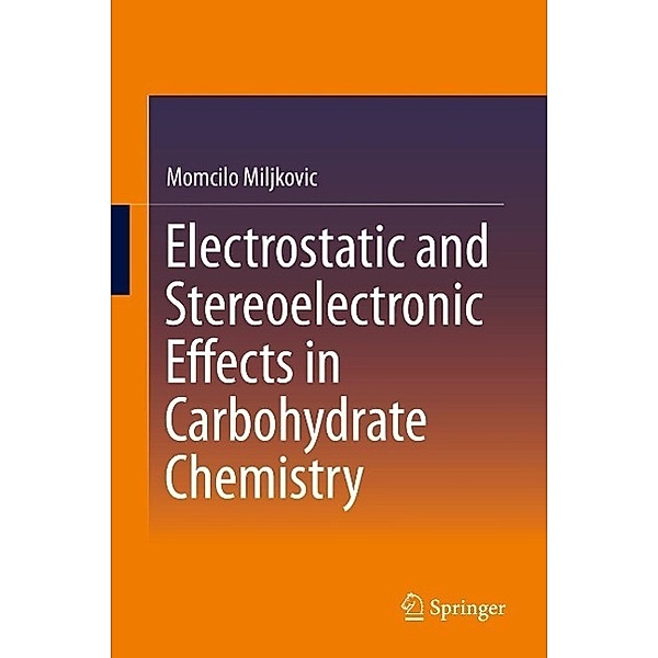 Electrostatic and Stereoelectronic Effects in Carbohydrate Chemistry, Momcilo Miljkovic