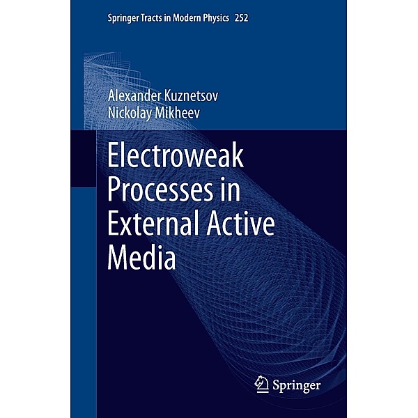 Electroweak Processes in External Active Media / Springer Tracts in Modern Physics Bd.252, Alexander Kuznetsov, Nickolay Mikheev