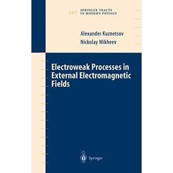 Electroweak Processes in External Electromagnetic Fields / Springer Tracts in Modern Physics Bd.197, Alexander Kuznetsov, Nickolay Mikheev