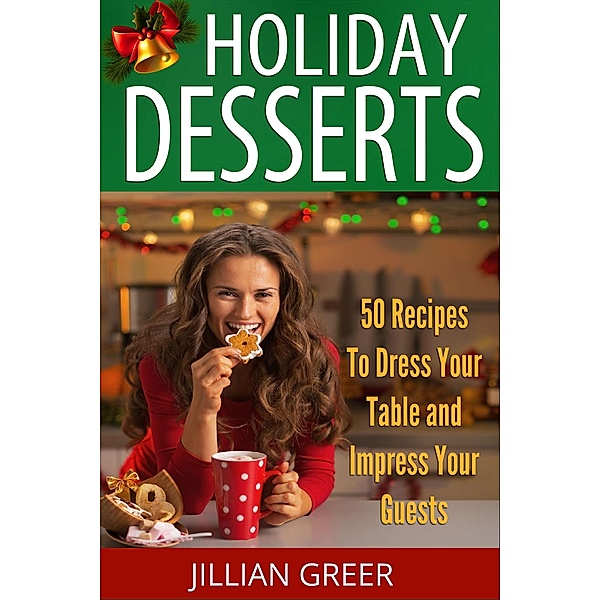 Elegant Holiday Desserts: 50 Recipes to Dress Your Table and Impress Your Guests, Jillian Greer