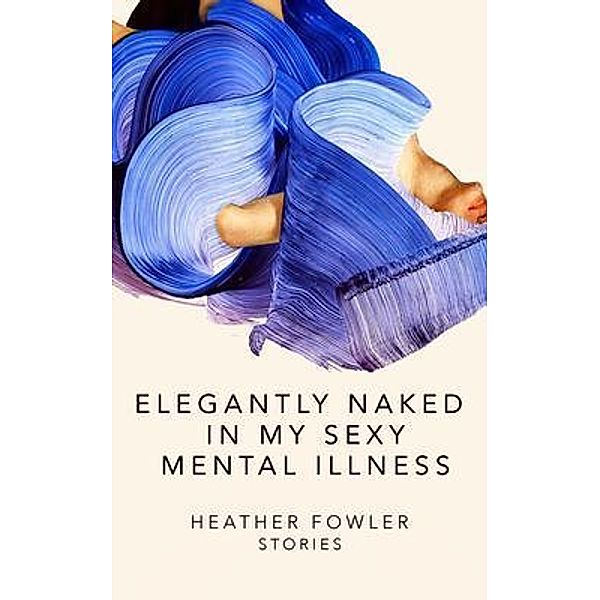 Elegantly Naked in My Sexy Mental Illness, Heather Fowler