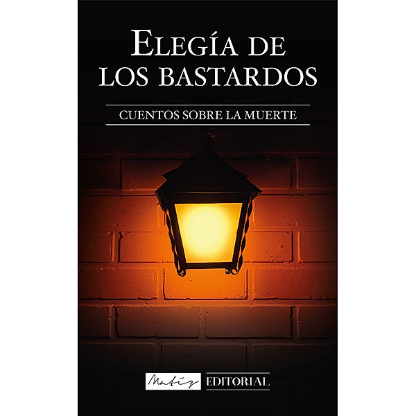 Elegía de los Bastardos: Cuentos sobre la muerte., Matiz Editorial