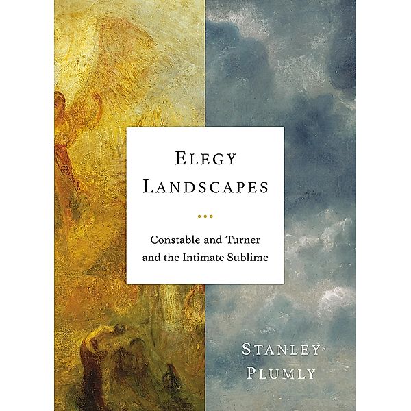 Elegy Landscapes: Constable and Turner and the Intimate Sublime, Stanley Plumly