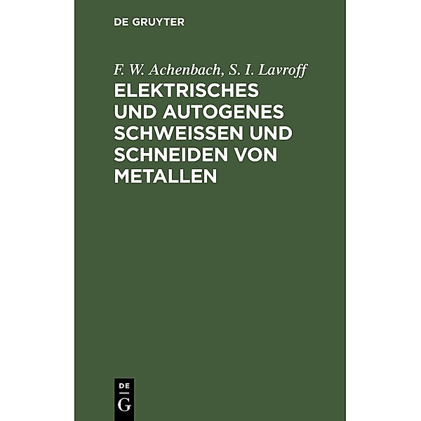 Elektrisches und autogenes Schweißen und Schneiden von Metallen, F. W. Achenbach, S. I. Lavroff