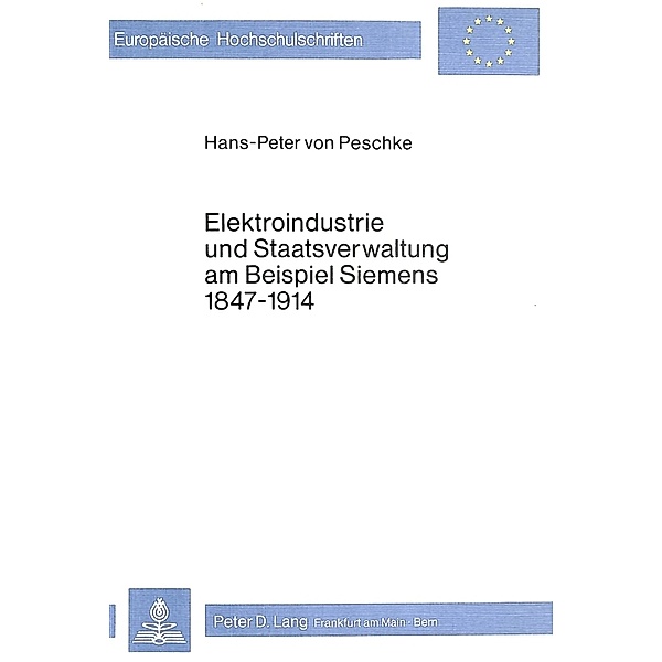 Elektroindustrie und Staatsverwaltung am Beispiel Siemens 1847-1914, Hans-Peter von Peschke