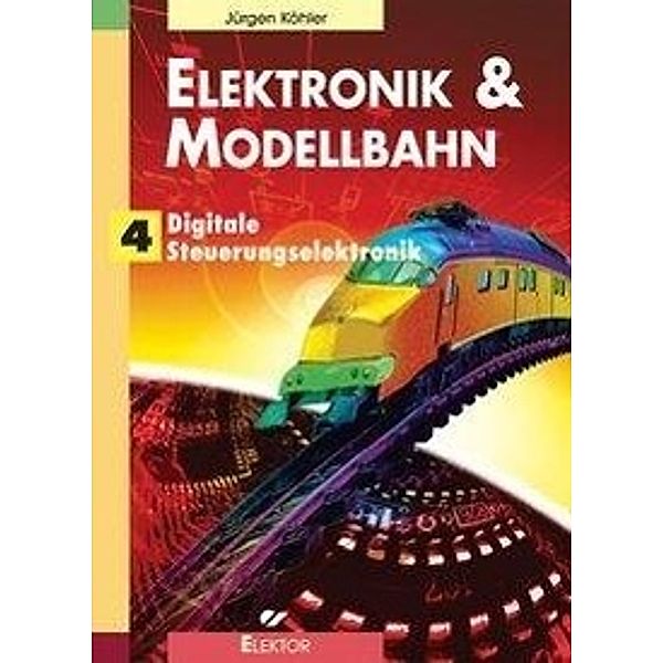 Elektronik & Modellbahn: Bd.4 Digitale Steuerungselektronik, Jürgen Köhler