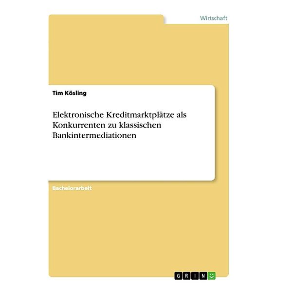 Elektronische Kreditmarktplätze als Konkurrenten zu klassischen Bankintermediationen, Tim Kösling