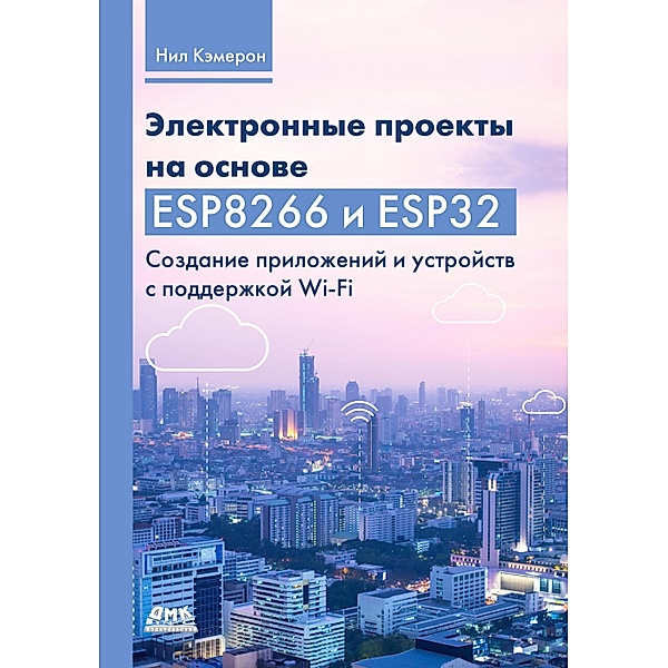 Elektronnye proekty na osnove ESP8266 i ESP32. Sozdanie prilozheniy i ustroystv s podderzhkoy Wi-Fi, N. Cameron