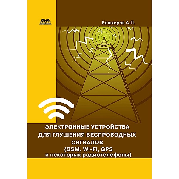 Elektronnye ustroystva dlya glusheniya besprovodnyh signalov (GSM, Wi-Fi, GPS i nekotoryh radiotelefonov), A. P. Kashkarov