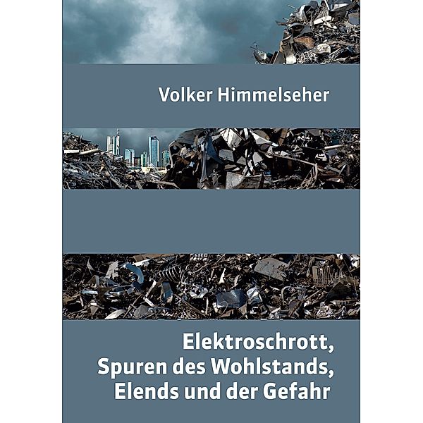 Elektroschrott, Spuren des Wohlstands, Elends und der Gefahr, Volker Himmelseher