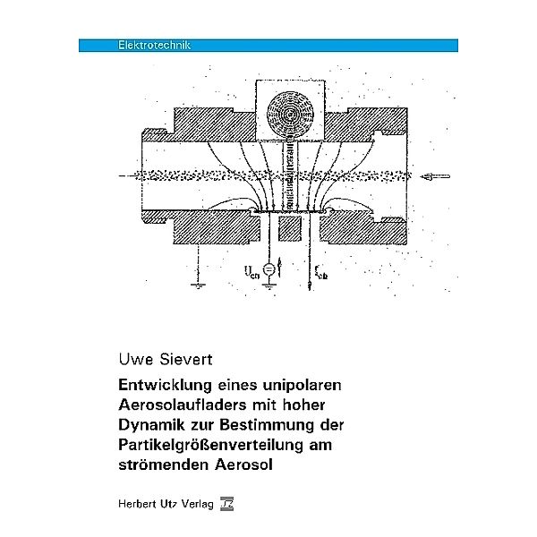 Elektrotechnik / Entwicklung eines unipolaren Aerosolaufladers mit hoher Dynamik zur Bestimmung der Partikelgrößenverteilung am strömenden Aerosol, Uwe Sievert