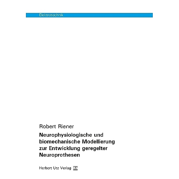 Elektrotechnik / Neurophysiologische und biomechanische Modellierung zur Entwicklung geregelter Neuroprothesen, Robert Riener