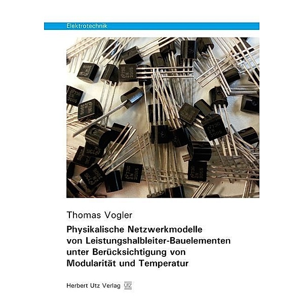 Elektrotechnik / Physikalische Netzwerkmodelle von Leistungshalbleiter-Bauelementen unter Berücksichtigung von Modularität und Temperatur, Thomas Vogler