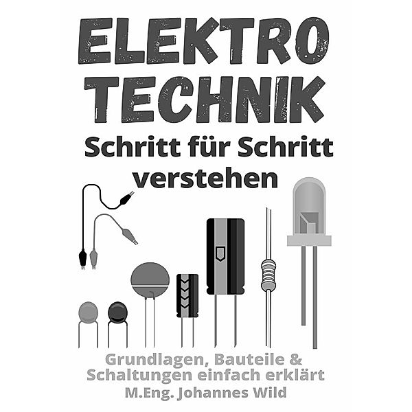 Elektrotechnik | Schritt für Schritt verstehen, M.Eng. Johannes Wild