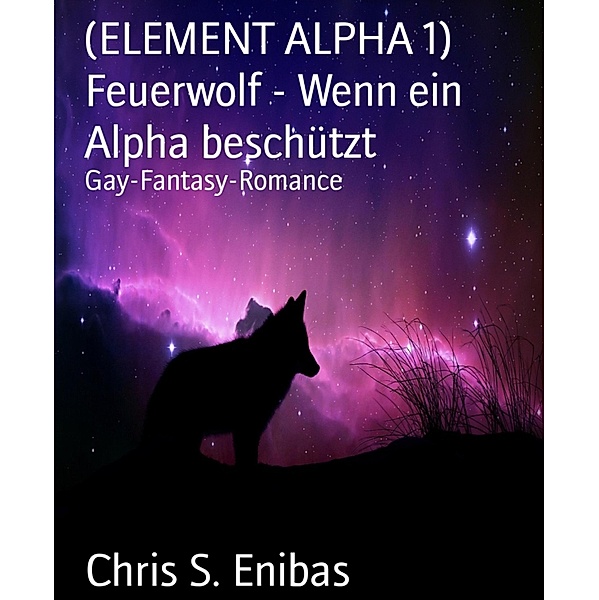 (ELEMENT ALPHA 1) Feuerwolf - Wenn ein Alpha beschützt, Chris S. Enibas