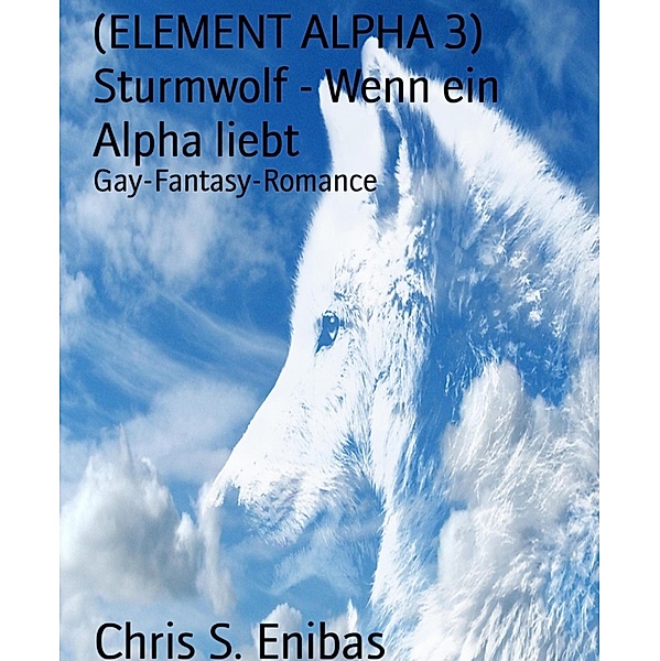 (ELEMENT ALPHA 3) Sturmwolf - Wenn ein Alpha liebt, Chris S. Enibas