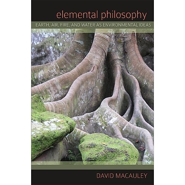 Elemental Philosophy / SUNY series in Environmental Philosophy and Ethics, David Macauley