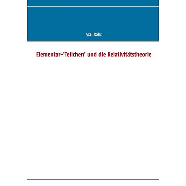 Elementar-'Teilchen' und die Relativitätstheorie, Axel Rohs