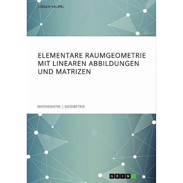 Elementare Raumgeometrie mit linearen Abbildungen und Matrizen, Jürgen Vaupel