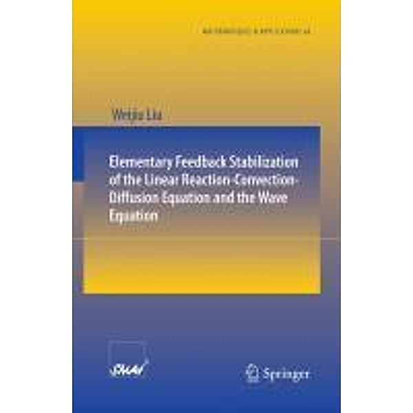Elementary Feedback Stabilization of the Linear Reaction-Convection-Diffusion Equation and the Wave Equation / Mathématiques et Applications Bd.66, Weijiu Liu