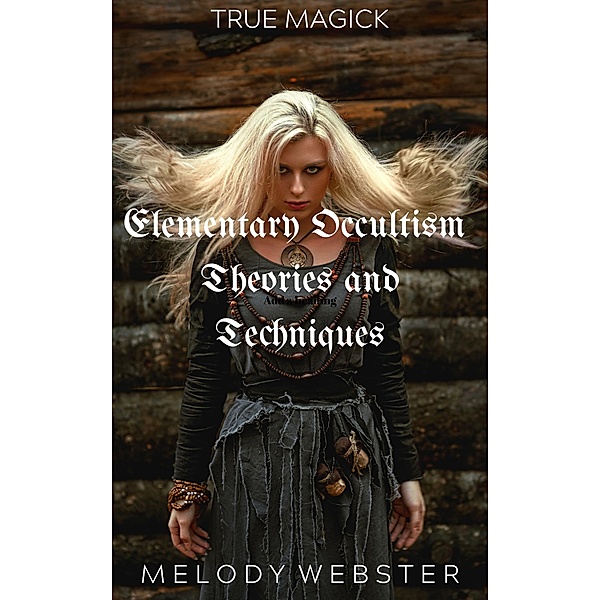 Elementary Occultism Theories and Techniques (True Magick, #1) / True Magick, Melody Webster