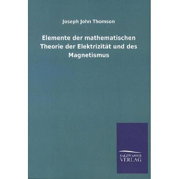 Elemente der mathematischen Theorie der Elektrizität und des Magnetismus, Joseph J. Thomson