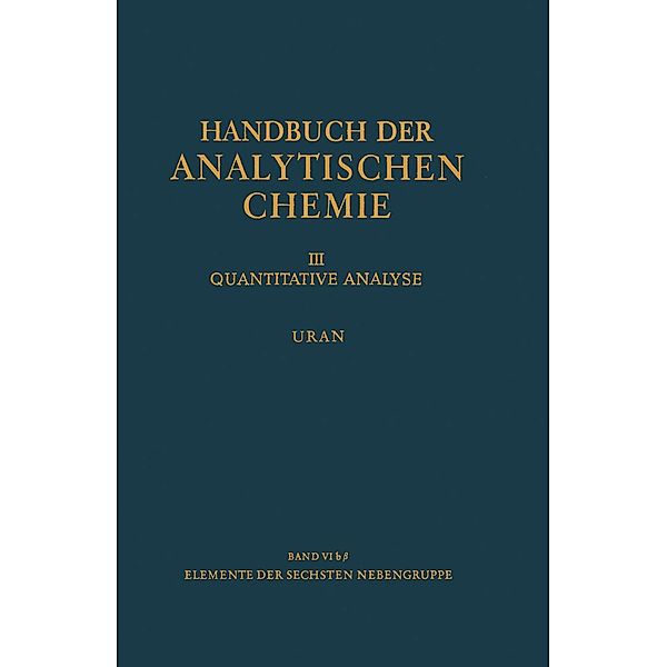 Elemente der Sechsten Nebengruppe Uran / Handbuch der analytischen Chemie Handbook of Analytical Chemistry Bd.3 / 6 / 6b / 6b b