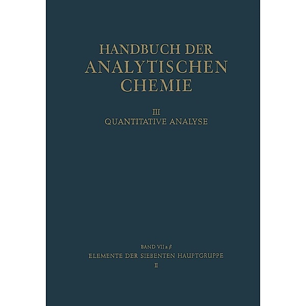 Elemente der Siebenten Hauptgruppe II / Handbuch der analytischen Chemie Handbook of Analytical Chemistry Bd.3 / 7 / 7a / 7a b