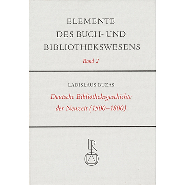Elemente des Buch- und Bibliothekswesens: Bd.2 Deutsche Bibliotheksgeschichte der Neuzeit (1500-1800)