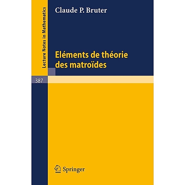 Elements de Theorie des Matroides / Lecture Notes in Mathematics Bd.387, C. P. Bruter