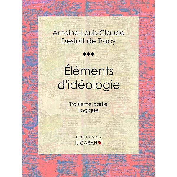 Éléments d'idéologie, Antoine-Louis-Claude Destutt de Tracy, Ligaran