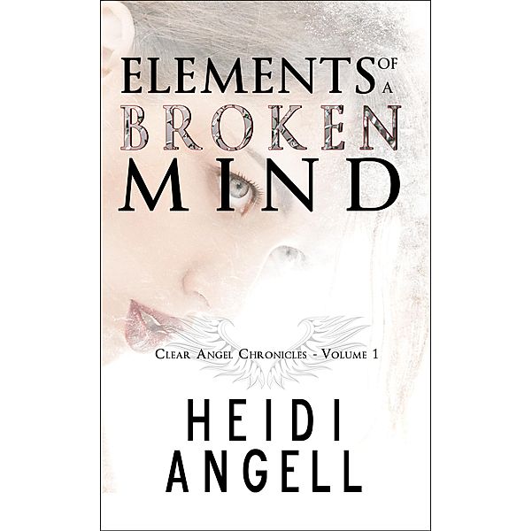 Elements of a Broken Mind (Clear Angel Chronicles), Heidi Angell