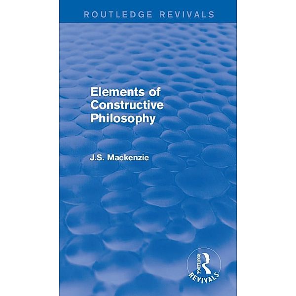 Elements of Constructive Philosophy / Routledge Revivals, J. S. Mackenzie