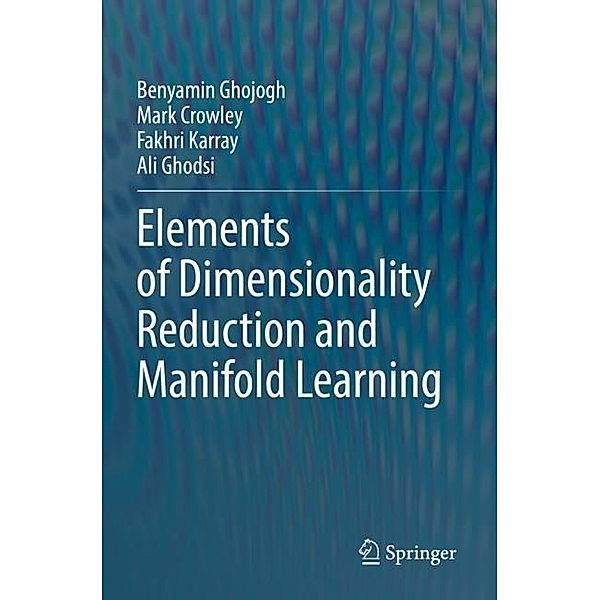 Elements of Dimensionality Reduction and Manifold Learning, Benyamin Ghojogh, Mark Crowley, Fakhri Karray, Ali Ghodsi
