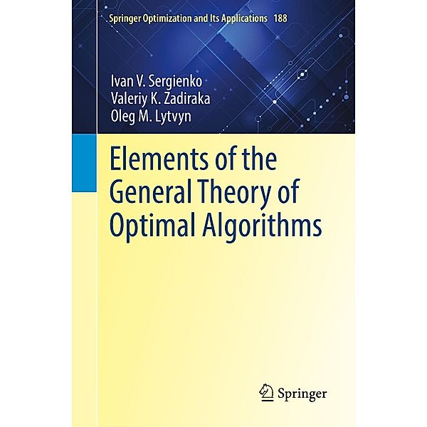 Elements of the General Theory of Optimal Algorithms / Springer Optimization and Its Applications Bd.188, Ivan V. Sergienko, Valeriy K. Zadiraka, Oleg M. Lytvyn