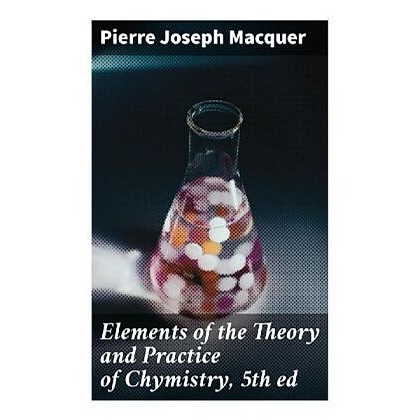 Elements of the Theory and Practice of Chymistry, 5th ed, Pierre Joseph Macquer