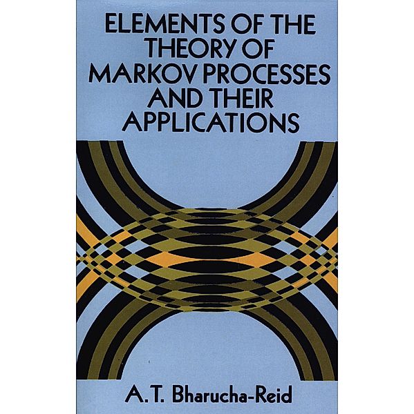 Elements of the Theory of Markov Processes and Their Applications, A. T. Bharucha-Reid