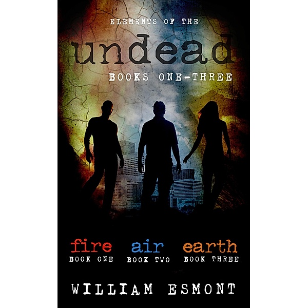 Elements of the Undead Books One-Three: A Zombie Apocalypse  Collection / Elements of the Undead, William Esmont