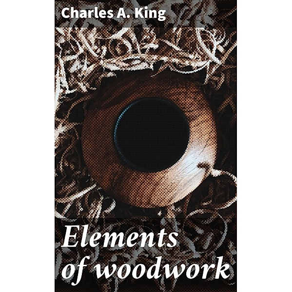Elements of woodwork, Charles A. King