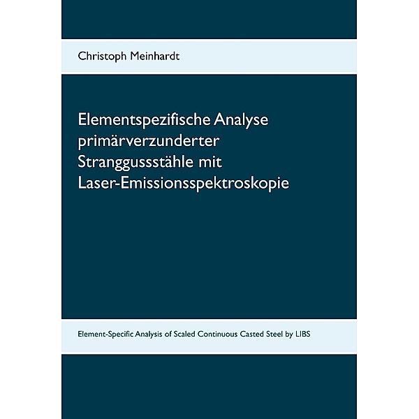 Elementspezifische Analyse primärverzunderter Stranggussstähle mit Laser-Emissionsspektroskopie, Christoph Meinhardt