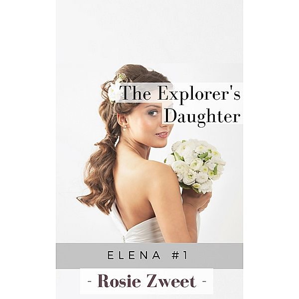 Elena, the explore's daughter: The Explorer's Daughter, Rosie Zweet