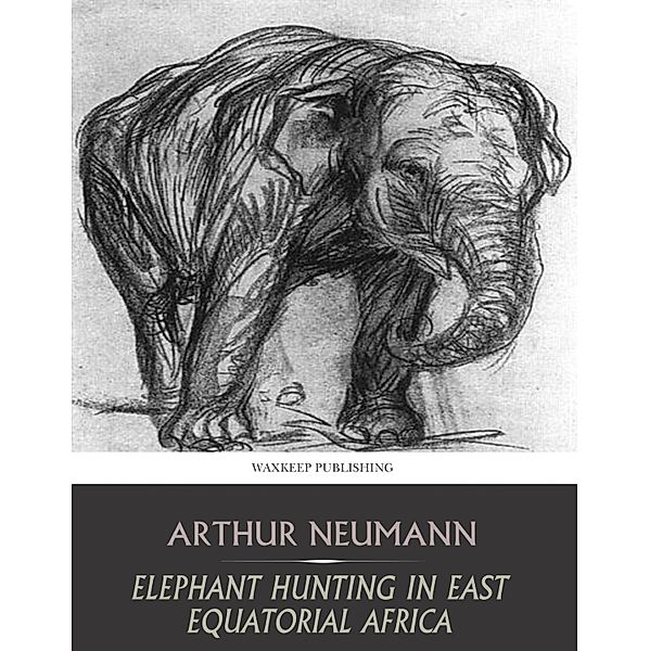 Elephant Hunting in East Equatorial Africa, Arthur Neumann