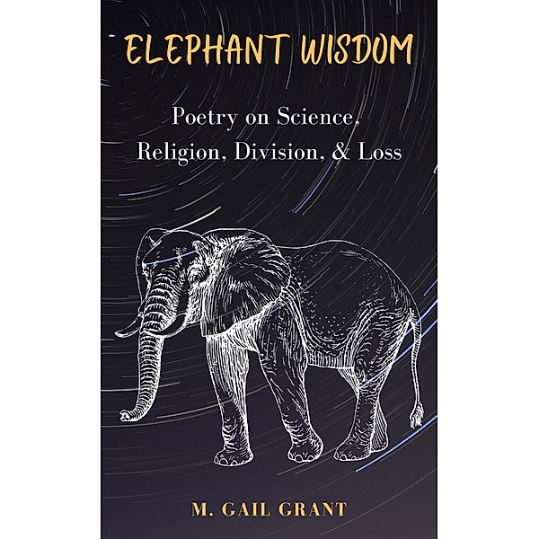 Elephant Wisdom: Poetry on Science, Religion, Division, & Loss, M. Gail Grant