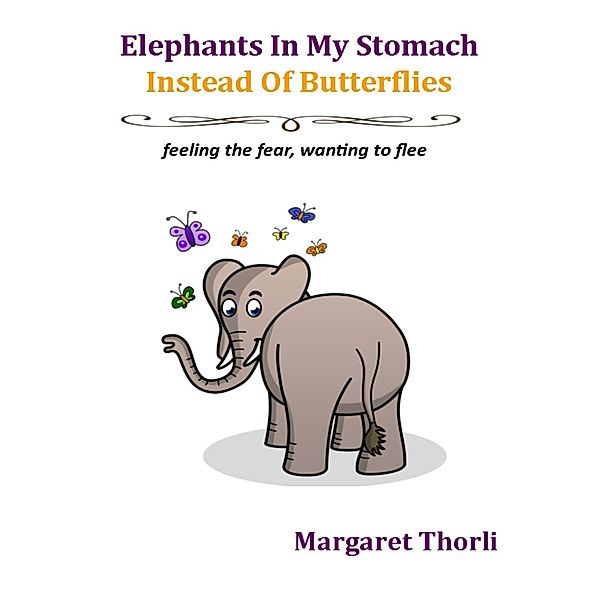 Elephants In My Stomach Instead of Butterflies: Feeling the Fear, Wanting to Flee, Margaret Thorli