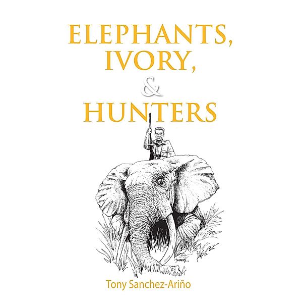 Elephants, Ivory, and Hunters, Tony Sanchez-Arino