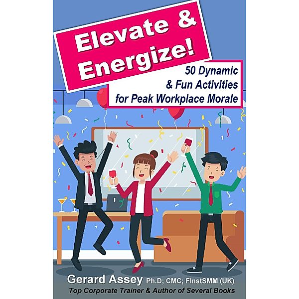 Elevate & Energize: 50 Dynamic & Fun Activities for Peak Workplace Morale, Gerard Assey