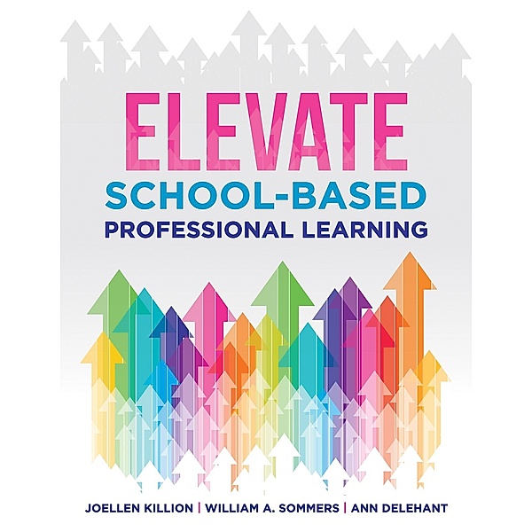 Elevate School-Based Professional Learning, Joellen Killion, William A. Sommers, Ann Delehant