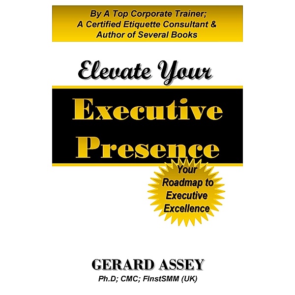 Elevate Your Executive Presence: Your Roadmap to Executive Excellence, Gerard Assey