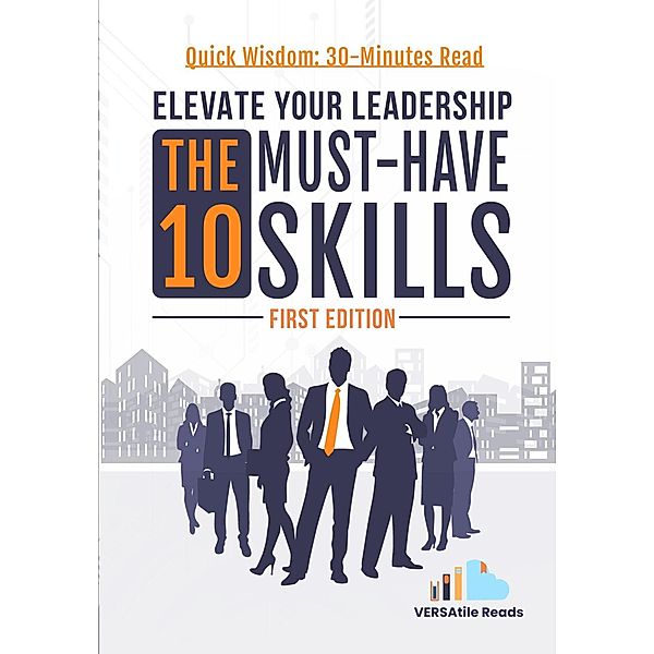 Elevate Your Leadership: The 10 Must-Have Skills: First Edition, VERSAtile Reads